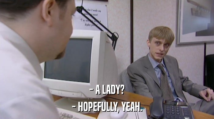 - A LADY? - HOPEFULLY, YEAH. 