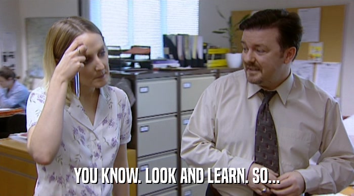 YOU KNOW. LOOK AND LEARN. SO...  