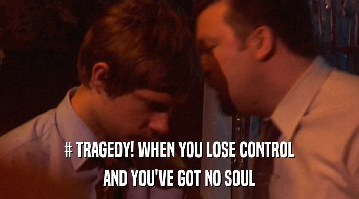 # TRAGEDY! WHEN YOU LOSE CONTROL AND YOU'VE GOT NO SOUL 