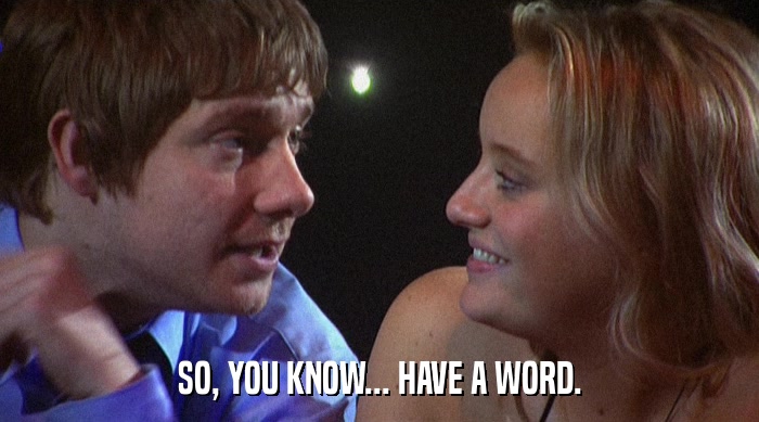 SO, YOU KNOW... HAVE A WORD.  
