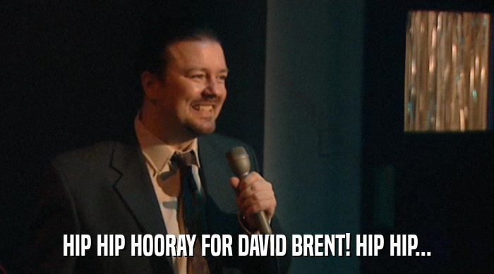 HIP HIP HOORAY FOR DAVID BRENT! HIP HIP...  