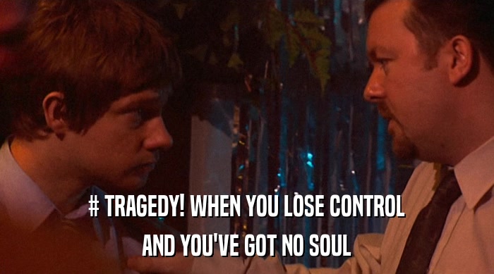 # TRAGEDY! WHEN YOU LOSE CONTROL AND YOU'VE GOT NO SOUL 