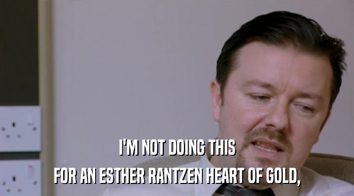I'M NOT DOING THIS FOR AN ESTHER RANTZEN HEART OF GOLD, 