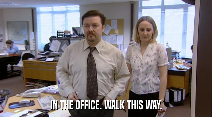 IN THE OFFICE. WALK THIS WAY.  