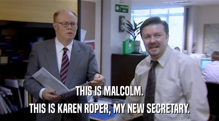 THIS IS MALCOLM.
 THIS IS KAREN ROPER, MY NEW SECRETARY. 