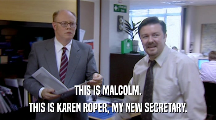 THIS IS MALCOLM. THIS IS KAREN ROPER, MY NEW SECRETARY. 