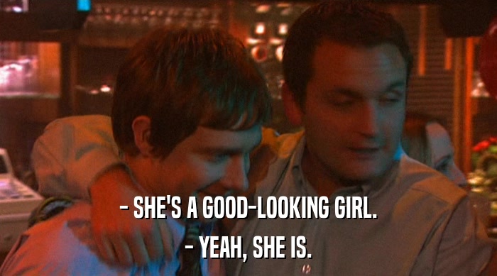 - SHE'S A GOOD-LOOKING GIRL.
 - YEAH, SHE IS. 