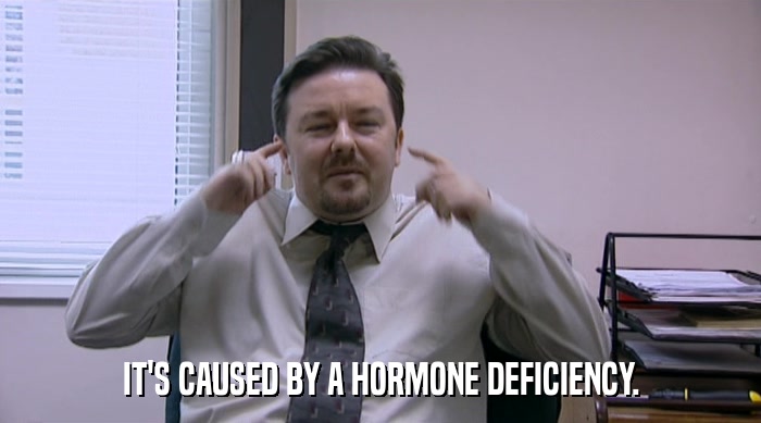 IT'S CAUSED BY A HORMONE DEFICIENCY.  