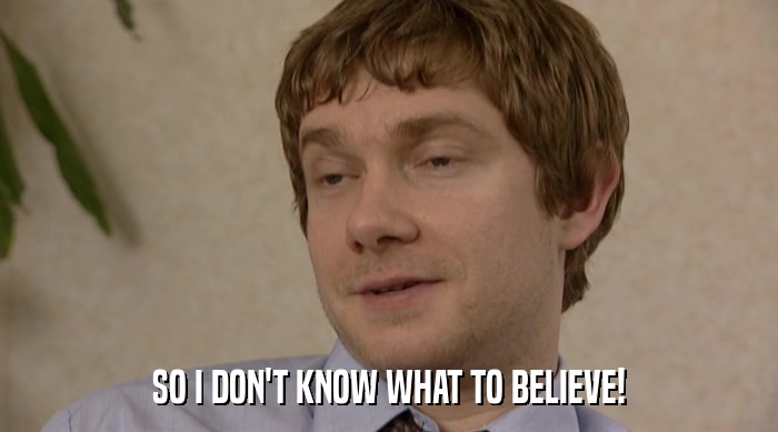 SO I DON'T KNOW WHAT TO BELIEVE!  