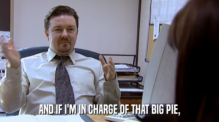 AND IF I'M IN CHARGE OF THAT BIG PIE,  