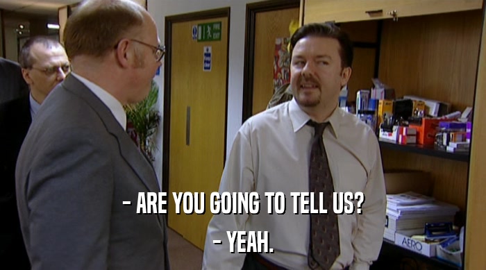 - ARE YOU GOING TO TELL US? - YEAH. 