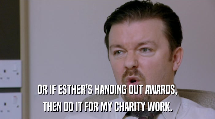 OR IF ESTHER'S HANDING OUT AWARDS, THEN DO IT FOR MY CHARITY WORK. 