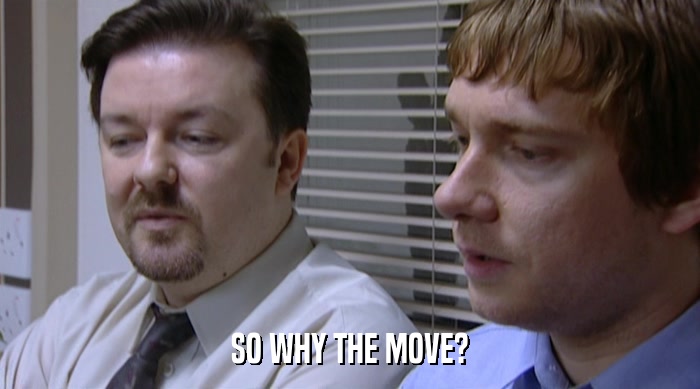 SO WHY THE MOVE?  