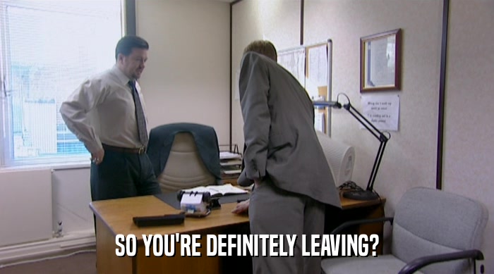 SO YOU'RE DEFINITELY LEAVING?  