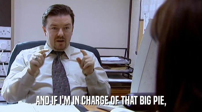 AND IF I'M IN CHARGE OF THAT BIG PIE,  