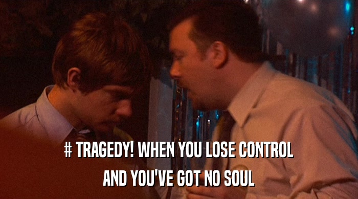 # TRAGEDY! WHEN YOU LOSE CONTROL AND YOU'VE GOT NO SOUL 