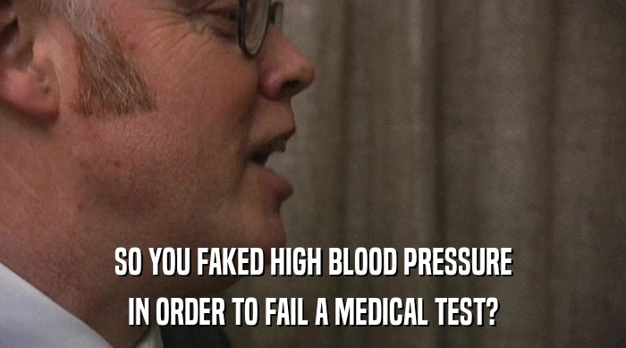 SO YOU FAKED HIGH BLOOD PRESSURE
 IN ORDER TO FAIL A MEDICAL TEST? 