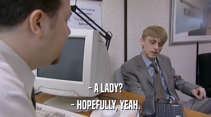 - A LADY? - HOPEFULLY, YEAH. 
