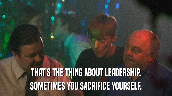 THAT'S THE THING ABOUT LEADERSHIP.
 SOMETIMES YOU SACRIFICE YOURSELF. 