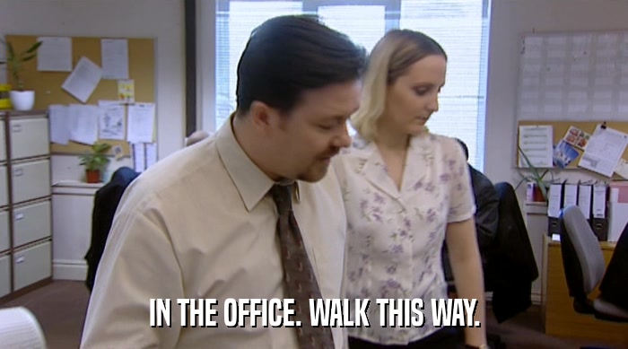 IN THE OFFICE. WALK THIS WAY.  