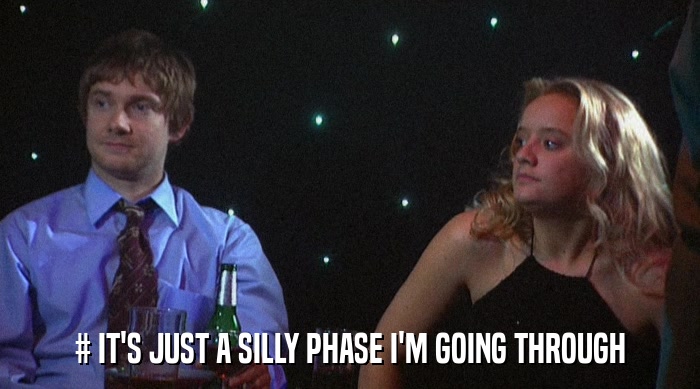 # IT'S JUST A SILLY PHASE I'M GOING THROUGH  