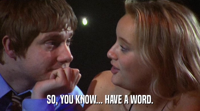SO, YOU KNOW... HAVE A WORD.  