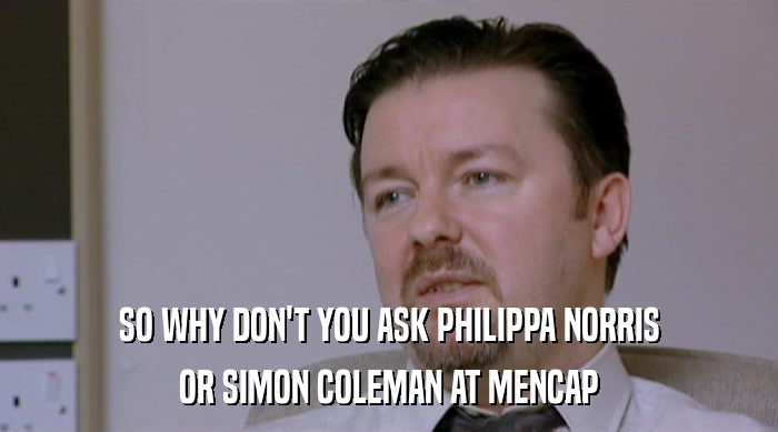 SO WHY DON'T YOU ASK PHILIPPA NORRIS OR SIMON COLEMAN AT MENCAP 