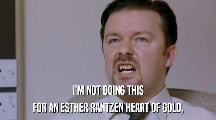I'M NOT DOING THIS FOR AN ESTHER RANTZEN HEART OF GOLD, 