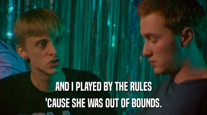 AND I PLAYED BY THE RULES
 'CAUSE SHE WAS OUT OF BOUNDS. 