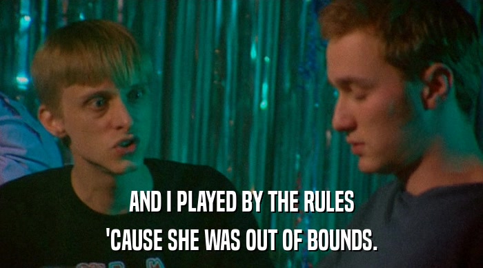 AND I PLAYED BY THE RULES 'CAUSE SHE WAS OUT OF BOUNDS. 