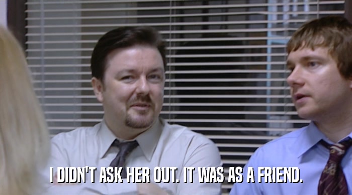 I DIDN'T ASK HER OUT. IT WAS AS A FRIEND.  