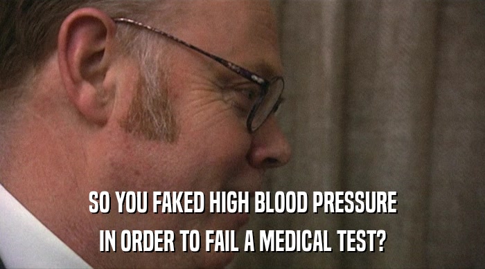 SO YOU FAKED HIGH BLOOD PRESSURE IN ORDER TO FAIL A MEDICAL TEST? 