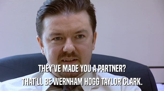 THEY'VE MADE YOU A PARTNER? THAT'LL BE WERNHAM HOGG TAYLOR CLARK. 