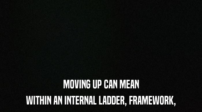 MOVING UP CAN MEAN WITHIN AN INTERNAL LADDER, FRAMEWORK, 