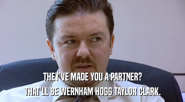 THEY'VE MADE YOU A PARTNER? THAT'LL BE WERNHAM HOGG TAYLOR CLARK. 