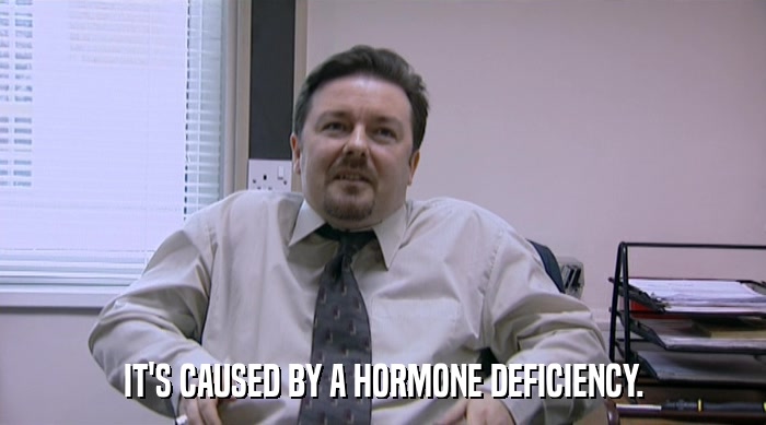 IT'S CAUSED BY A HORMONE DEFICIENCY.  