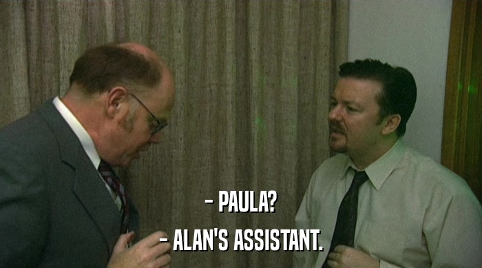 - PAULA?
 - ALAN'S ASSISTANT. 