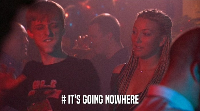 # IT'S GOING NOWHERE  