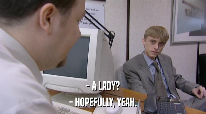 - A LADY? - HOPEFULLY, YEAH. 
