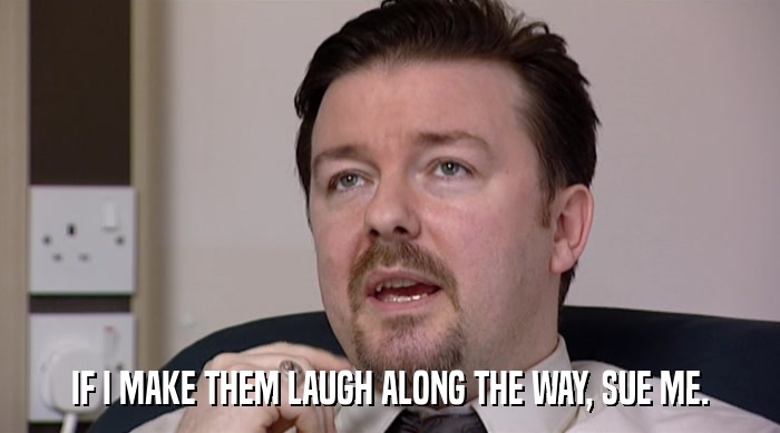 IF I MAKE THEM LAUGH ALONG THE WAY, SUE ME.  
