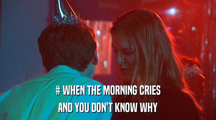 # WHEN THE MORNING CRIES AND YOU DON'T KNOW WHY 