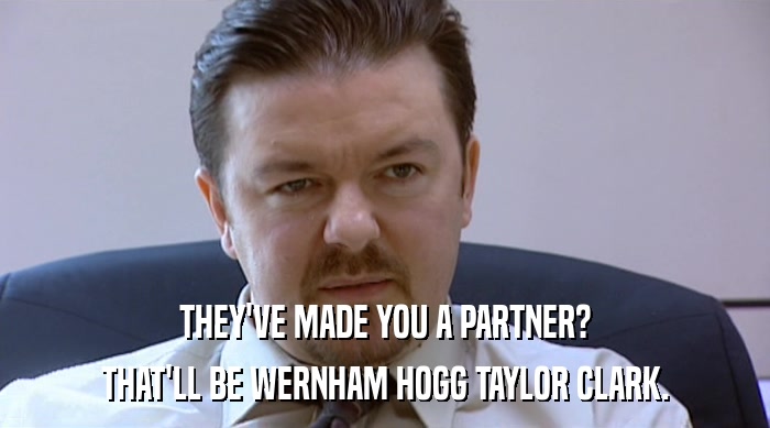 THEY'VE MADE YOU A PARTNER? THAT'LL BE WERNHAM HOGG TAYLOR CLARK. 