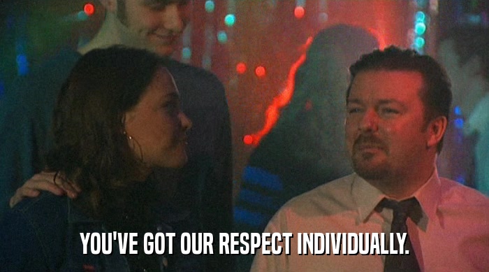 YOU'VE GOT OUR RESPECT INDIVIDUALLY.  