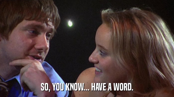 SO, YOU KNOW... HAVE A WORD.  