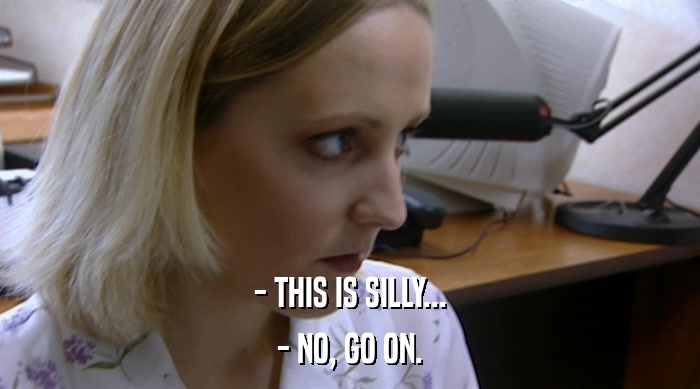 - THIS IS SILLY... - NO, GO ON. 
