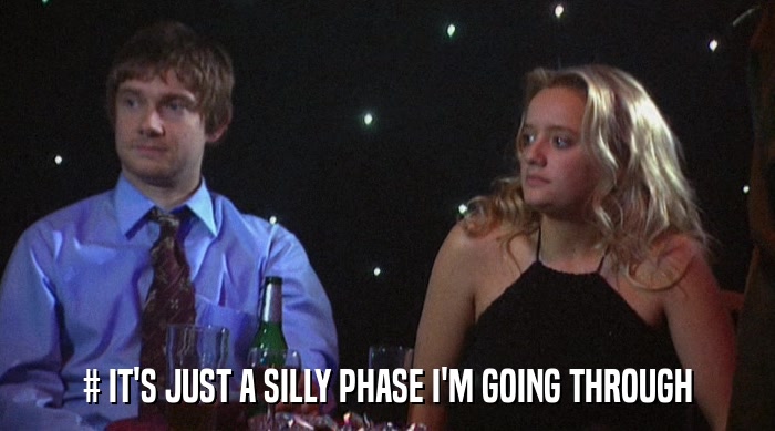 # IT'S JUST A SILLY PHASE I'M GOING THROUGH  