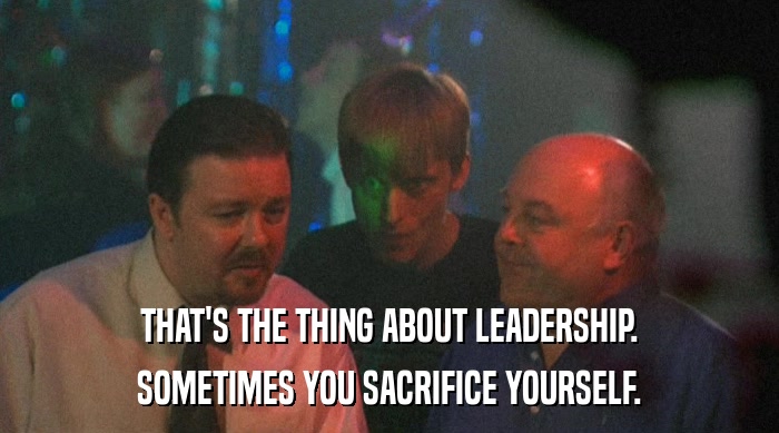 THAT'S THE THING ABOUT LEADERSHIP.
 SOMETIMES YOU SACRIFICE YOURSELF. 