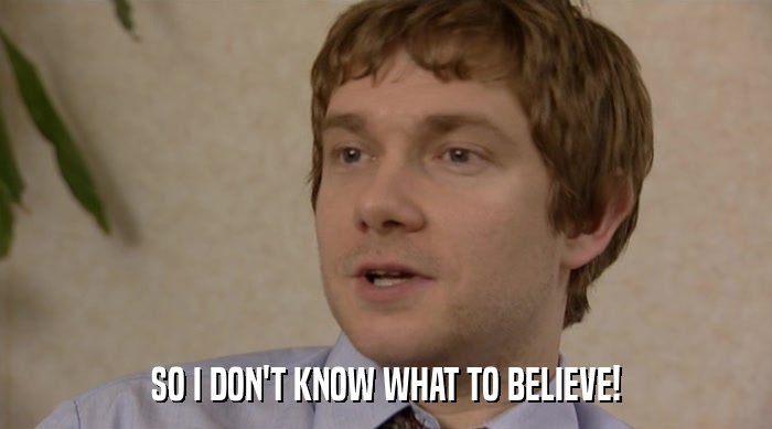 SO I DON'T KNOW WHAT TO BELIEVE!  