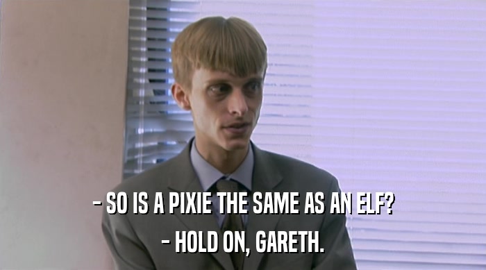 - SO IS A PIXIE THE SAME AS AN ELF?
 - HOLD ON, GARETH. 