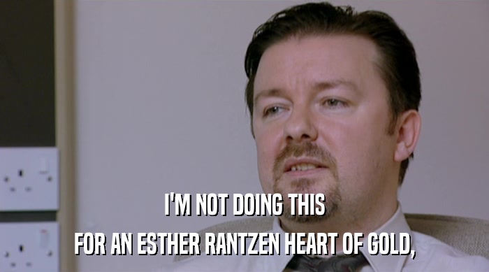 I'M NOT DOING THIS FOR AN ESTHER RANTZEN HEART OF GOLD, 